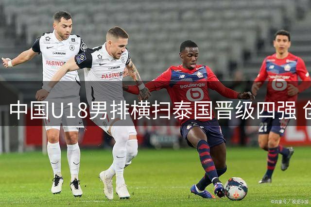 中国U18男排横扫泰国晋级四强 创七年最佳战绩剑指世青赛