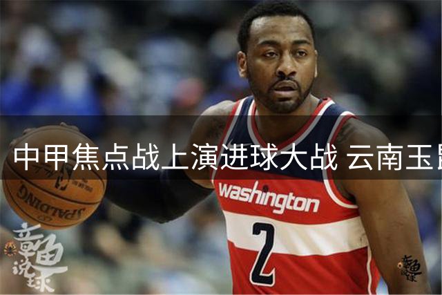 中甲焦点战上演进球大战 云南玉昆4-3险胜深圳新鹏城