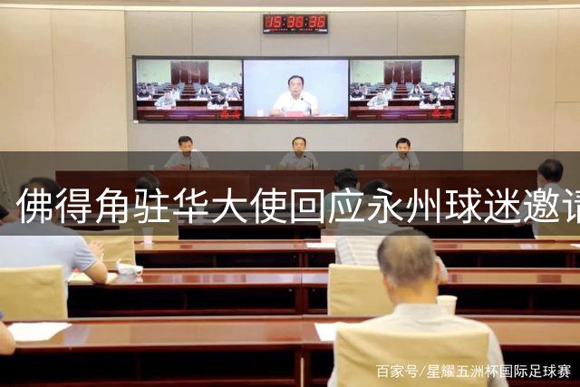 佛得角驻华大使回应永州球迷邀请 或将组队来华交流