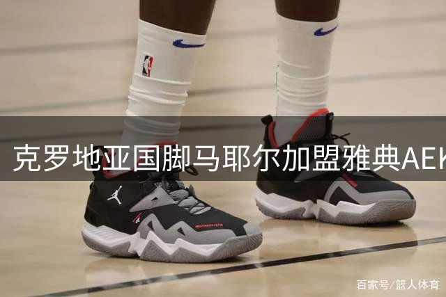 克罗地亚国脚马耶尔加盟雅典AEK 600万欧转会费创队史纪录
