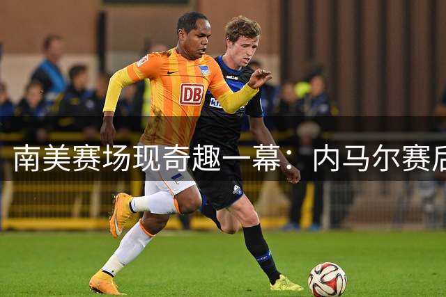 南美赛场现奇趣一幕：内马尔赛后遭对手球员深情"偷袭