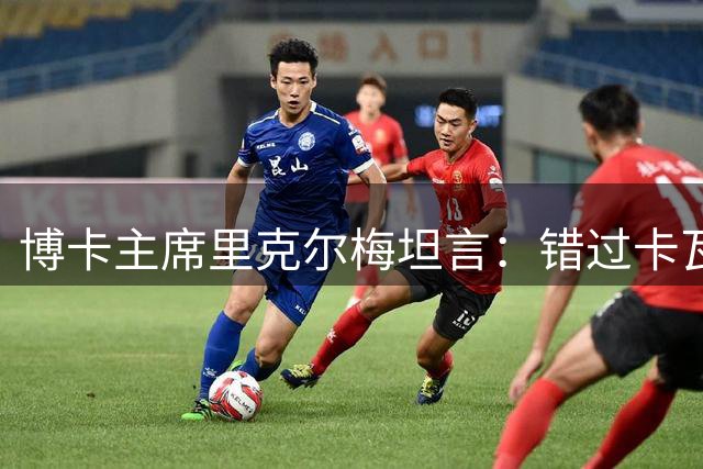 博卡主席里克尔梅坦言：错过卡瓦尼黄金时期是最大遗憾