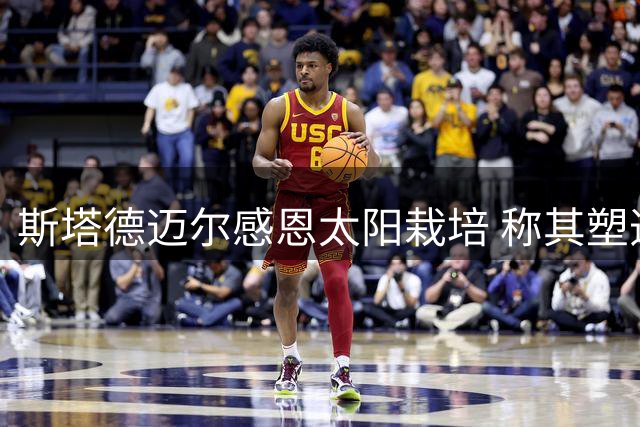 斯塔德迈尔感恩太阳栽培 称其塑造职业生涯根基