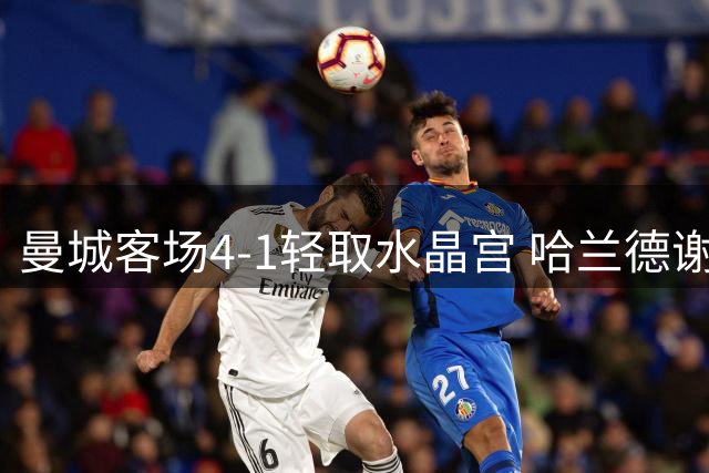 曼城客场4-1轻取水晶宫 哈兰德谢尔基双双梅开二度
