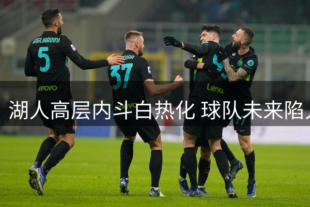湖人高层内斗白热化 球队未来陷入动荡