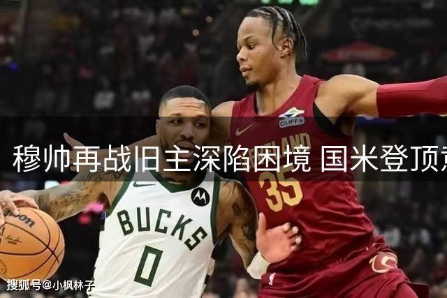 穆帅再战旧主深陷困境 国米登顶意甲机会来了？