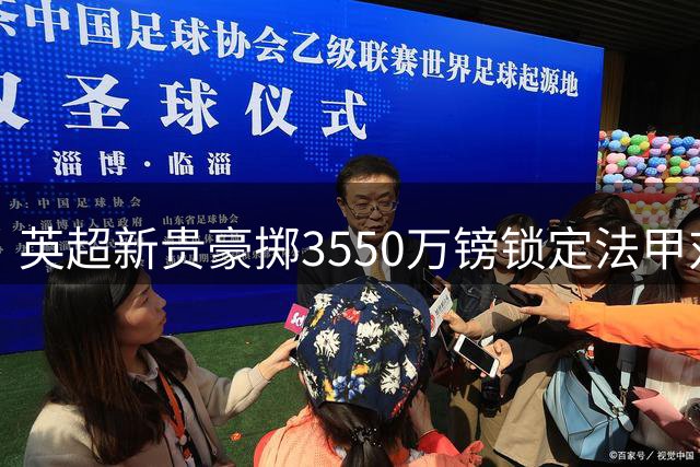 英超新贵豪掷3550万镑锁定法甲对抗天才 20岁妖星创惊人数据