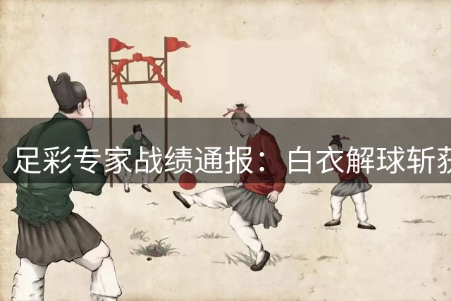 足彩专家战绩通报：白衣解球斩获百万大奖