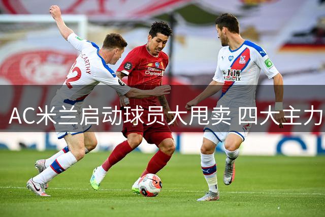 AC米兰启动球员大甩卖 四大主力或套现8000万欧