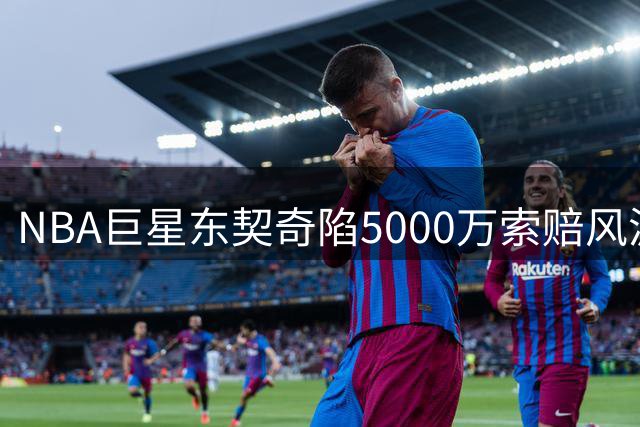 NBA巨星东契奇陷5000万索赔风波 球场得意情场失意