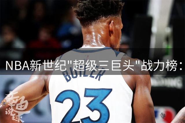 NBA新世纪"超级三巨头"战力榜：勇士王朝登顶，篮网遗憾垫底