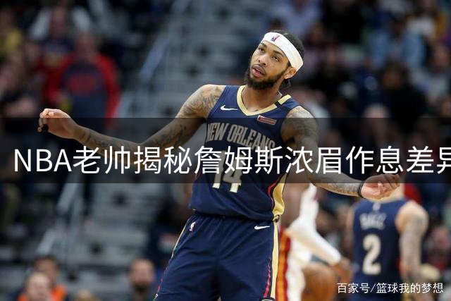 NBA老帅揭秘詹姆斯浓眉作息差异：凌晨4点VS中午12点的训练时差