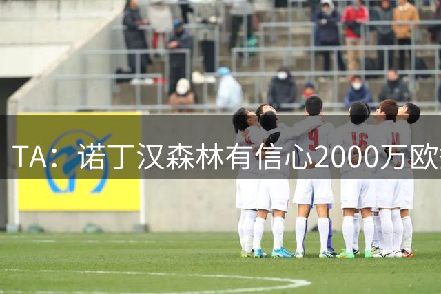 TA：诺丁汉森林有信心2000万欧签下葡萄牙U21国脚古斯塔沃·萨